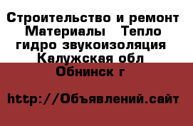Строительство и ремонт Материалы - Тепло,гидро,звукоизоляция. Калужская обл.,Обнинск г.